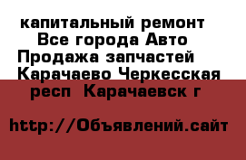 капитальный ремонт - Все города Авто » Продажа запчастей   . Карачаево-Черкесская респ.,Карачаевск г.